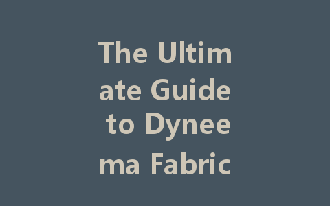 The Ultimate Guide to Dyneema Fabric: Unleashing the Power of High-Strength UHMWPE for Protective Gear and Extreme Sports