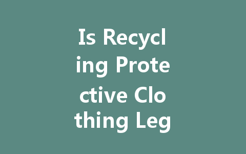 Is Recycling Protective Clothing Legal? Understanding Costs and Value from Leading Manufacturers