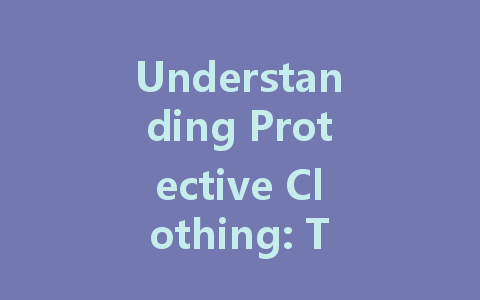 Understanding Protective Clothing: Types, Uses, and Key Considerations