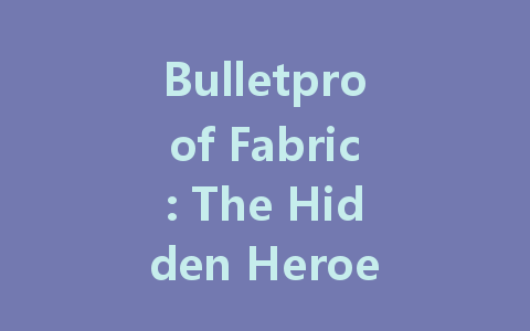 Bulletproof Fabric: The Hidden Heroes Enhancing Safety in Modern Warfare