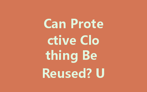 Can Protective Clothing Be Reused? Understanding Its Lifecycle and Best Practices