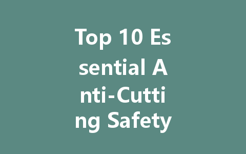 Top 10 Essential Anti-Cutting Safety Equipment for Every Industry