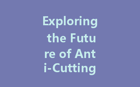 Exploring the Future of Anti-Cutting Fabrics: Innovations and Applications in Safety Protection