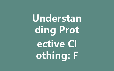 Understanding Protective Clothing: Functions, Standards, and Effective Use