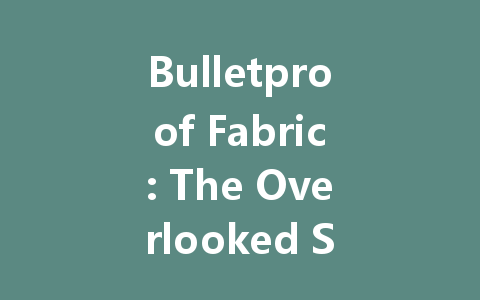 Bulletproof Fabric: The Overlooked Safety Revolution for Everyday Protection