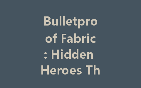 Bulletproof Fabric: Hidden Heroes That Enhance Safety