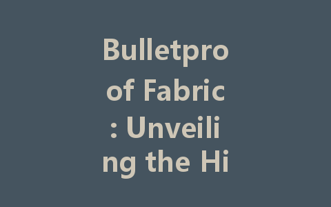 Bulletproof Fabric: Unveiling the Hidden Heroes of Safety Technology