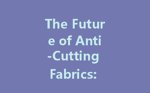 The Future of Anti-Cutting Fabrics: Trends and Applications in Safety and Protection