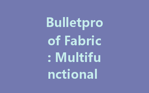 Bulletproof Fabric: Multifunctional Protection Beyond Just Bullet Resistance