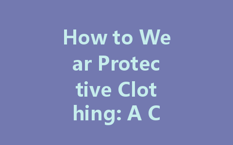 How to Wear Protective Clothing: A Complete Guide for Safety and Comfort