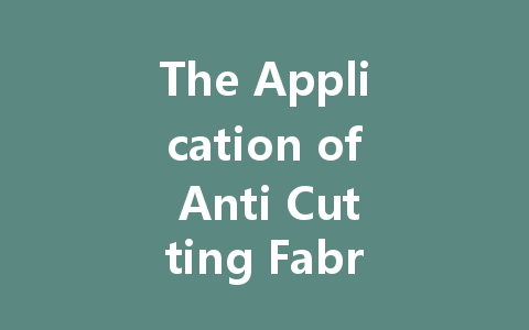The Application of Anti Cutting Fabrics in Outdoor Exploration: Enhancing Safety in Extreme Environments