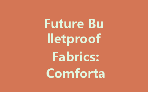 Future Bulletproof Fabrics: Comfortable, Stylish, and Stronger Protection
