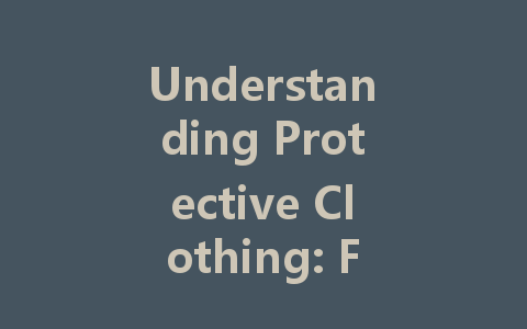 Understanding Protective Clothing: Functions, Types, and Proper Usage