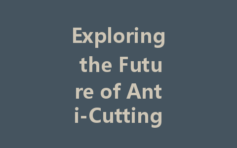 Exploring the Future of Anti-Cutting Fabrics: Innovations and Applications Across Industries